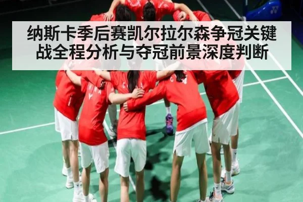 纳斯卡季后赛凯尔拉尔森争冠关键战全程分析与夺冠前景深度判断（kaiyun）