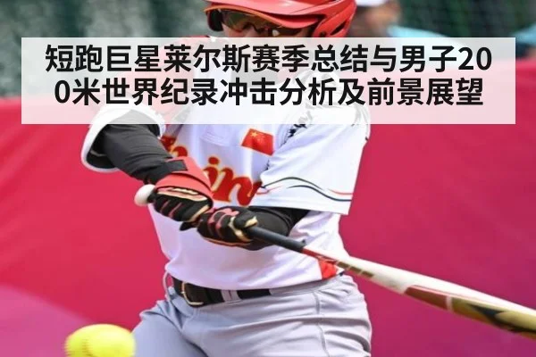 短跑巨星莱尔斯赛季总结与男子200米世界纪录冲击分析及前景展望（kaiyun）